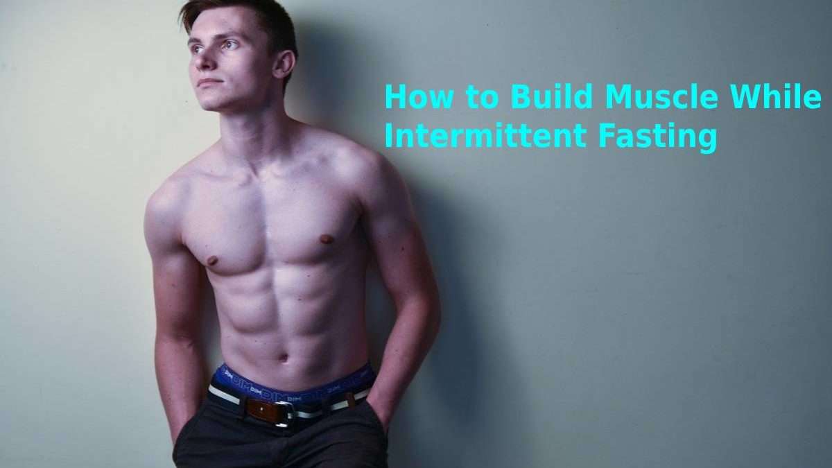 How to Build Muscle While Intermittent Fasting