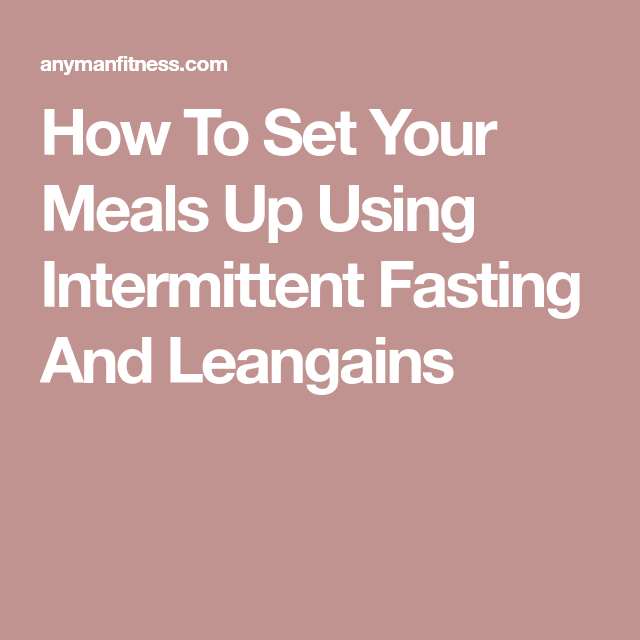 How To Set Your Meals Up Using Intermittent Fasting And Leangains ...