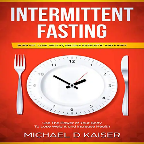 Intermittent Fasting: Burn Fat, Lose Weight, Become Energetic and Happy ...